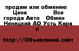 продам или обменяю › Цена ­ 180 000 - Все города Авто » Обмен   . Ненецкий АО,Усть-Кара п.